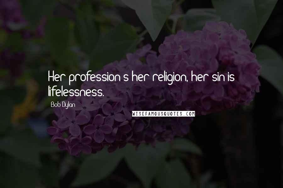 Bob Dylan Quotes: Her profession's her religion, her sin is lifelessness.
