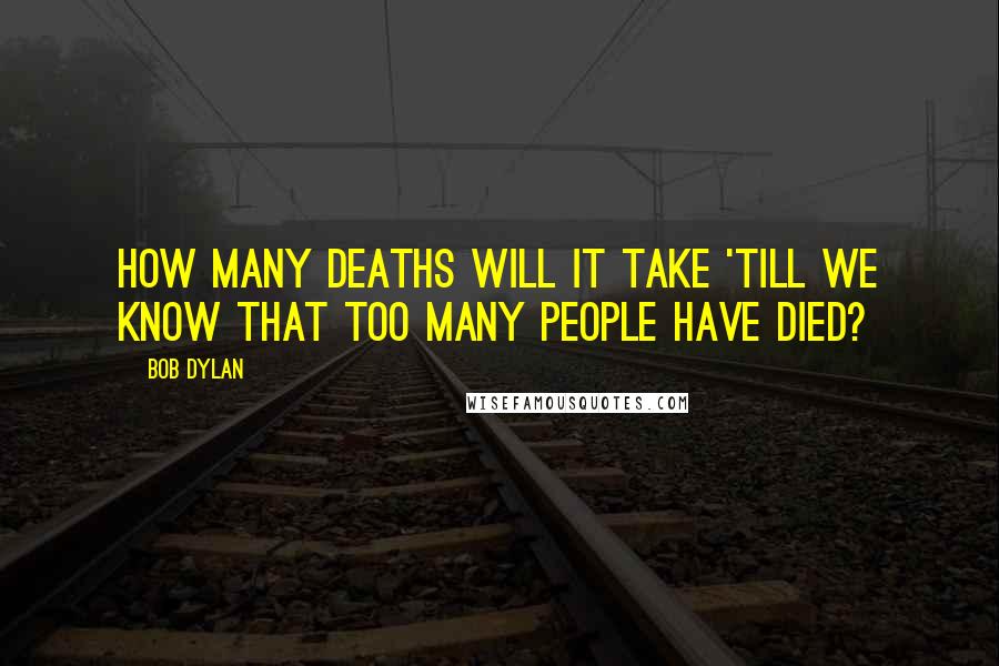 Bob Dylan Quotes: How many deaths will it take 'till we know that too many people have died?