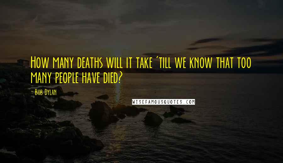 Bob Dylan Quotes: How many deaths will it take 'till we know that too many people have died?