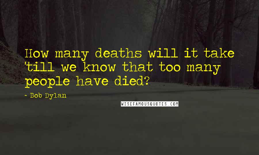 Bob Dylan Quotes: How many deaths will it take 'till we know that too many people have died?