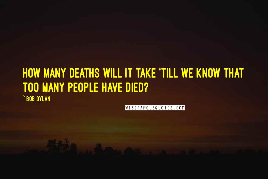 Bob Dylan Quotes: How many deaths will it take 'till we know that too many people have died?