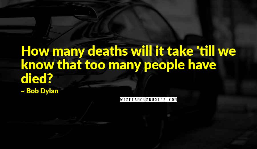 Bob Dylan Quotes: How many deaths will it take 'till we know that too many people have died?