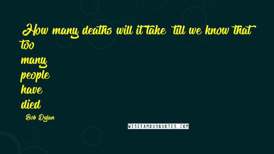 Bob Dylan Quotes: How many deaths will it take 'till we know that too many people have died?