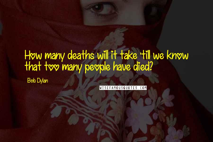 Bob Dylan Quotes: How many deaths will it take 'till we know that too many people have died?