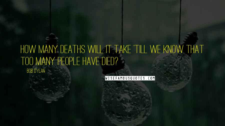 Bob Dylan Quotes: How many deaths will it take 'till we know that too many people have died?