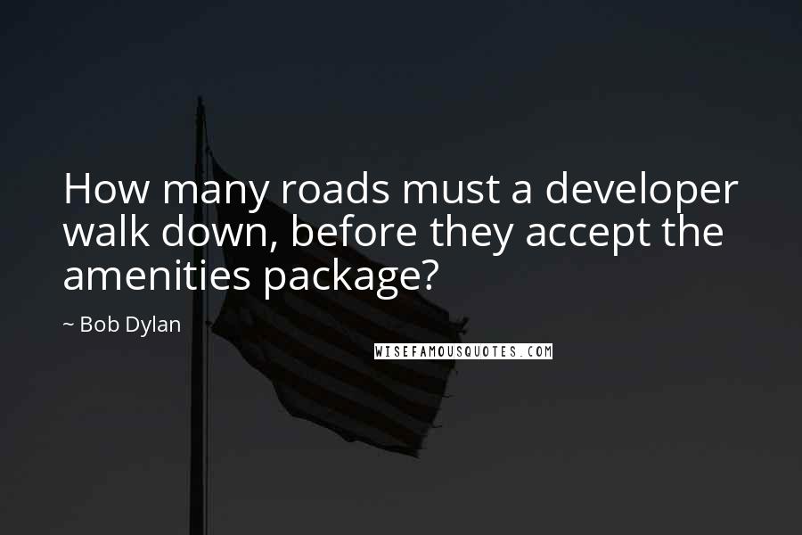 Bob Dylan Quotes: How many roads must a developer walk down, before they accept the amenities package?