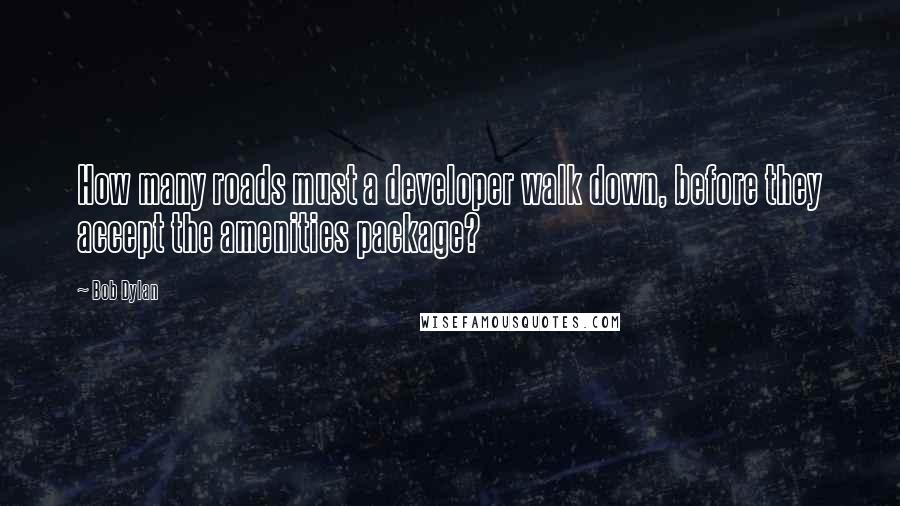 Bob Dylan Quotes: How many roads must a developer walk down, before they accept the amenities package?