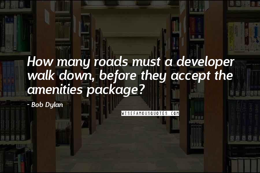 Bob Dylan Quotes: How many roads must a developer walk down, before they accept the amenities package?