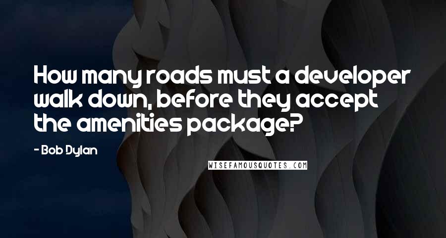 Bob Dylan Quotes: How many roads must a developer walk down, before they accept the amenities package?