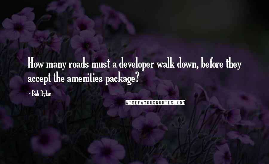 Bob Dylan Quotes: How many roads must a developer walk down, before they accept the amenities package?