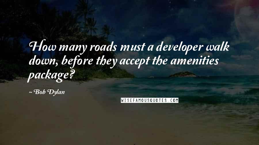 Bob Dylan Quotes: How many roads must a developer walk down, before they accept the amenities package?