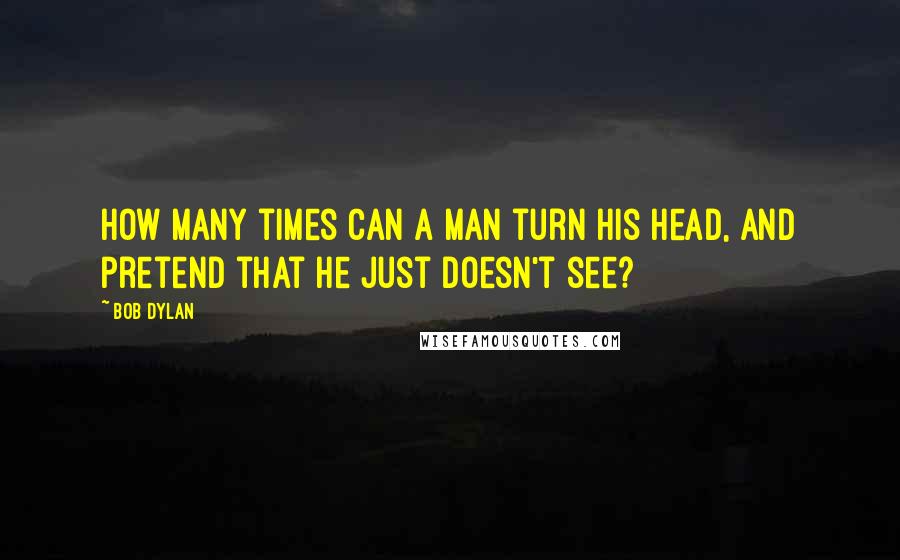 Bob Dylan Quotes: How many times can a man turn his head, and pretend that he just doesn't see?