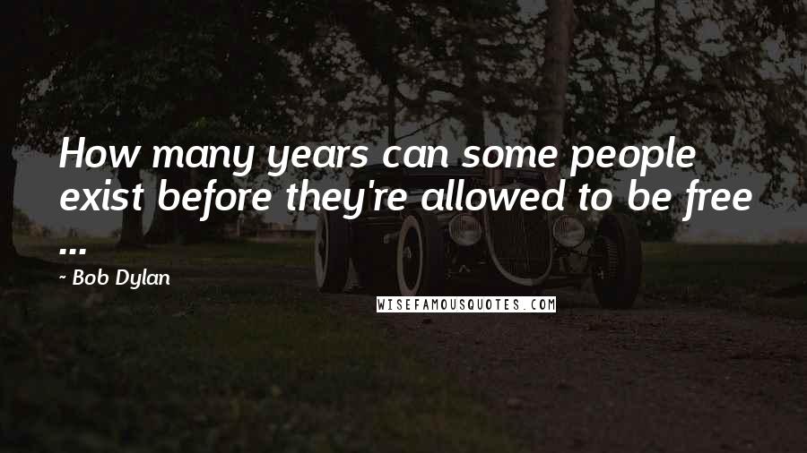 Bob Dylan Quotes: How many years can some people exist before they're allowed to be free ...