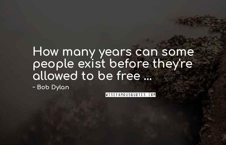 Bob Dylan Quotes: How many years can some people exist before they're allowed to be free ...