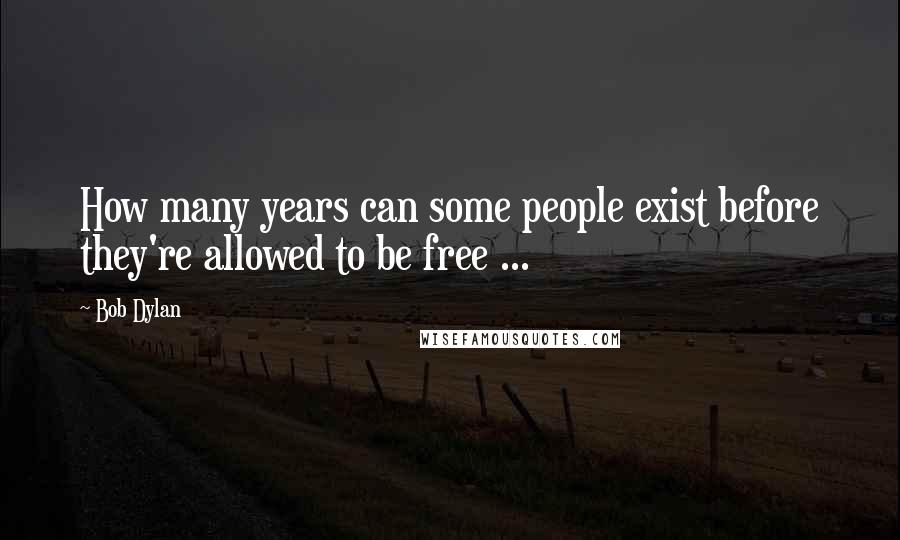 Bob Dylan Quotes: How many years can some people exist before they're allowed to be free ...