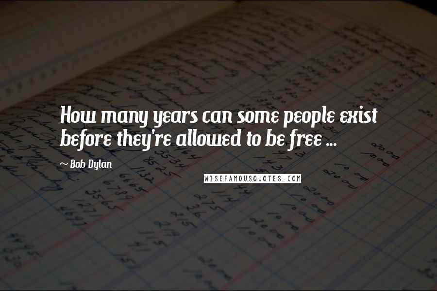 Bob Dylan Quotes: How many years can some people exist before they're allowed to be free ...