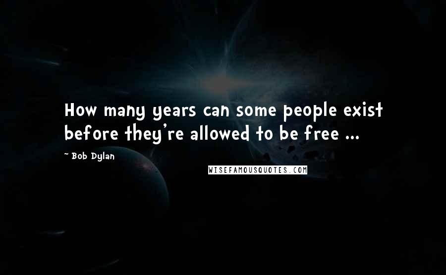 Bob Dylan Quotes: How many years can some people exist before they're allowed to be free ...