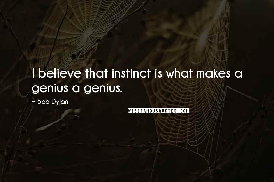 Bob Dylan Quotes: I believe that instinct is what makes a genius a genius.