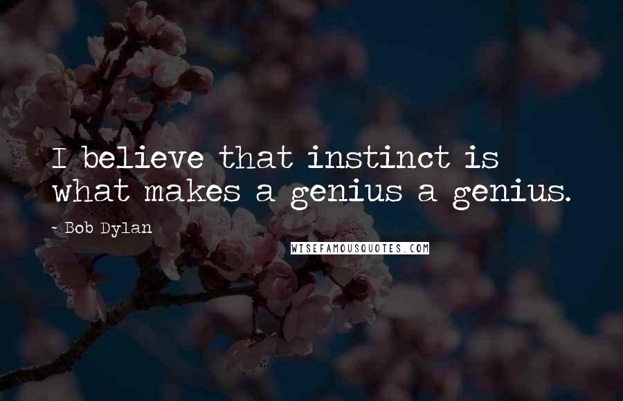 Bob Dylan Quotes: I believe that instinct is what makes a genius a genius.