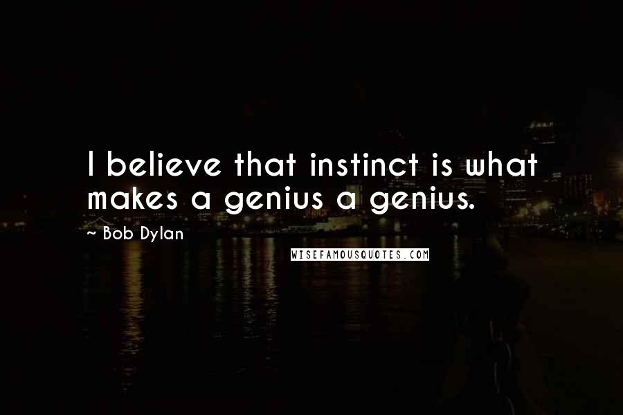 Bob Dylan Quotes: I believe that instinct is what makes a genius a genius.