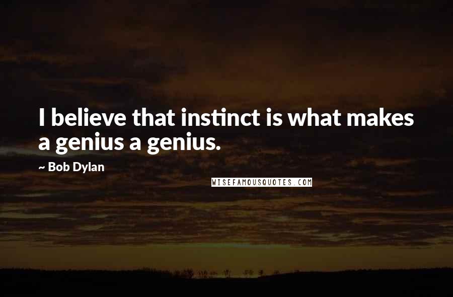 Bob Dylan Quotes: I believe that instinct is what makes a genius a genius.