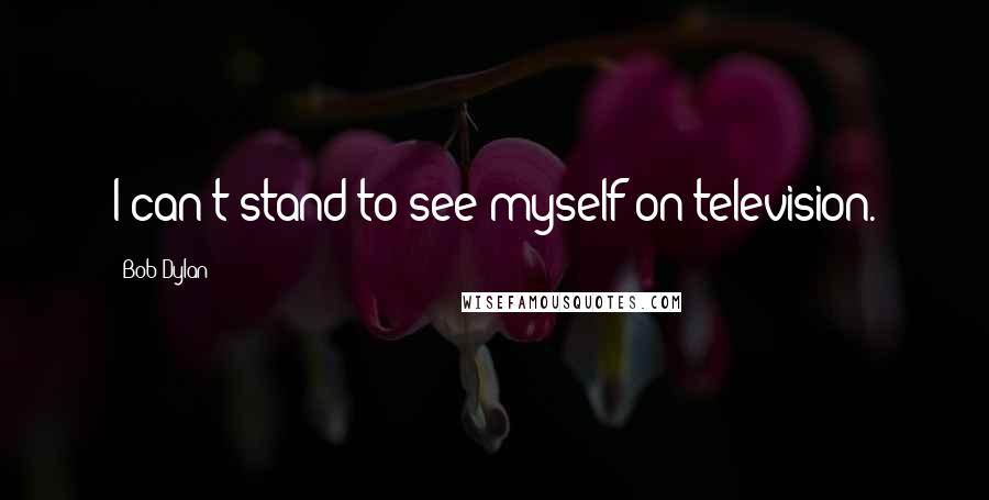 Bob Dylan Quotes: I can't stand to see myself on television.