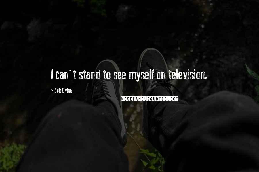 Bob Dylan Quotes: I can't stand to see myself on television.