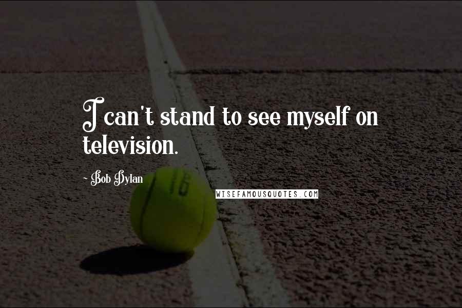 Bob Dylan Quotes: I can't stand to see myself on television.