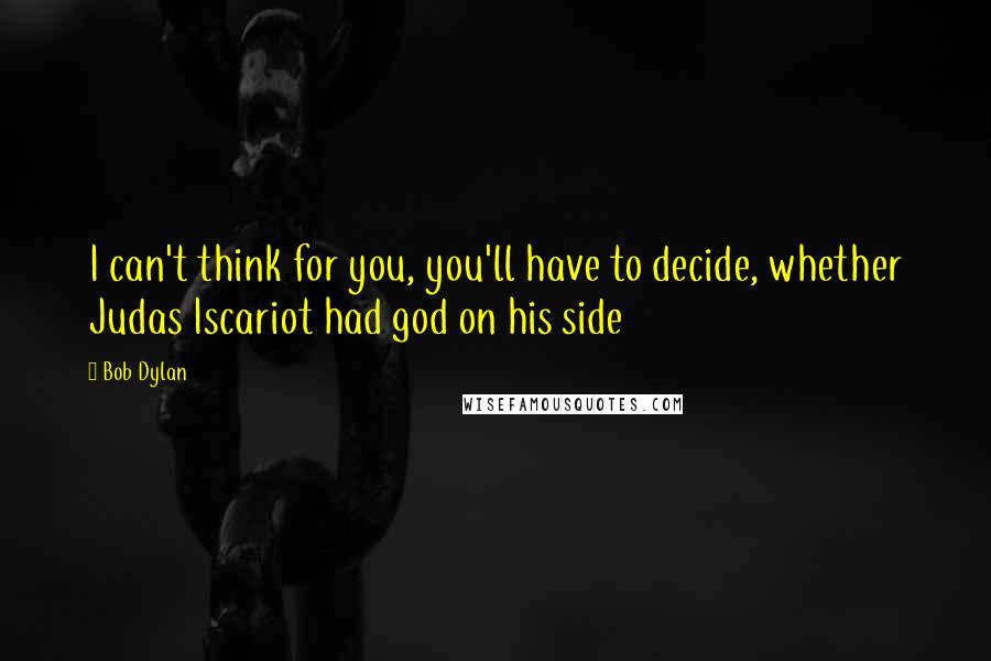 Bob Dylan Quotes: I can't think for you, you'll have to decide, whether Judas Iscariot had god on his side