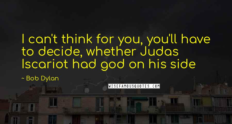 Bob Dylan Quotes: I can't think for you, you'll have to decide, whether Judas Iscariot had god on his side