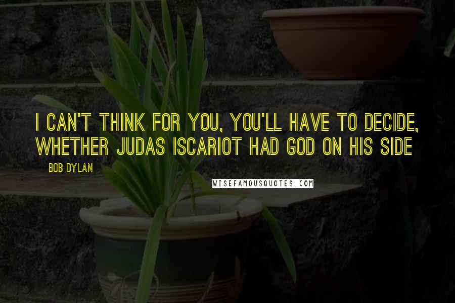 Bob Dylan Quotes: I can't think for you, you'll have to decide, whether Judas Iscariot had god on his side
