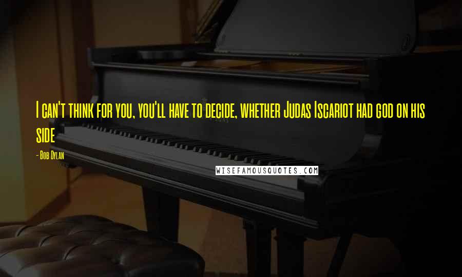 Bob Dylan Quotes: I can't think for you, you'll have to decide, whether Judas Iscariot had god on his side