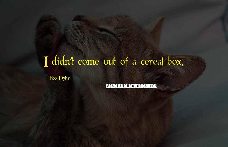 Bob Dylan Quotes: I didn't come out of a cereal box.