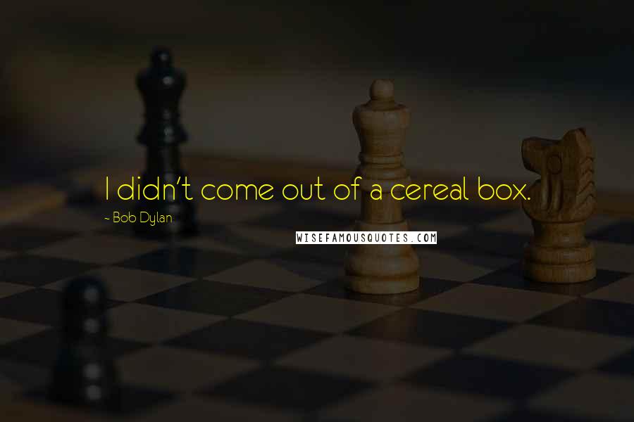 Bob Dylan Quotes: I didn't come out of a cereal box.