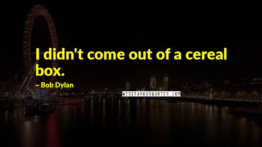 Bob Dylan Quotes: I didn't come out of a cereal box.