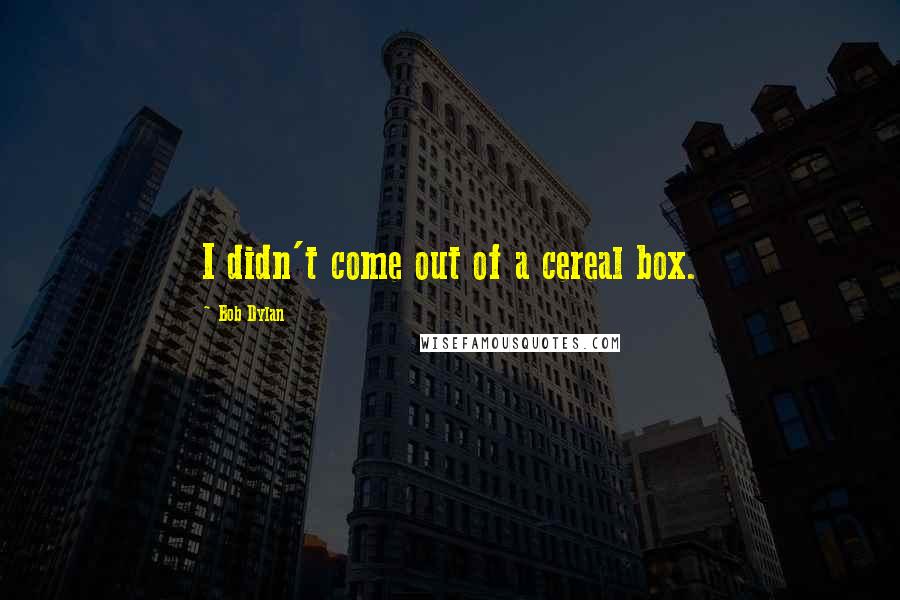 Bob Dylan Quotes: I didn't come out of a cereal box.
