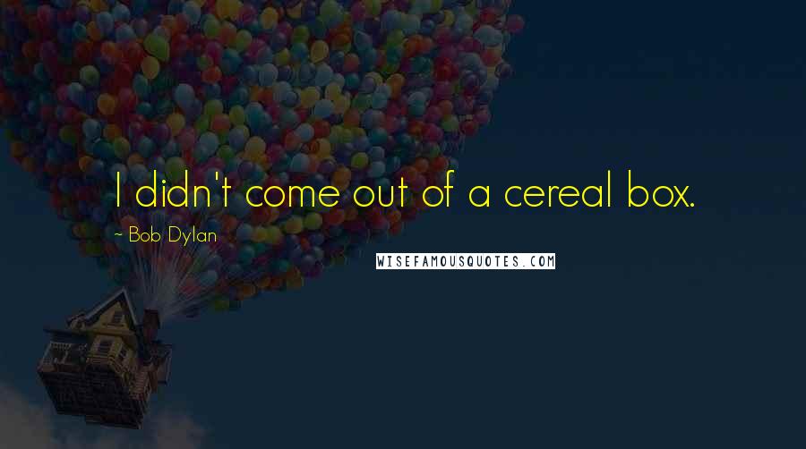 Bob Dylan Quotes: I didn't come out of a cereal box.