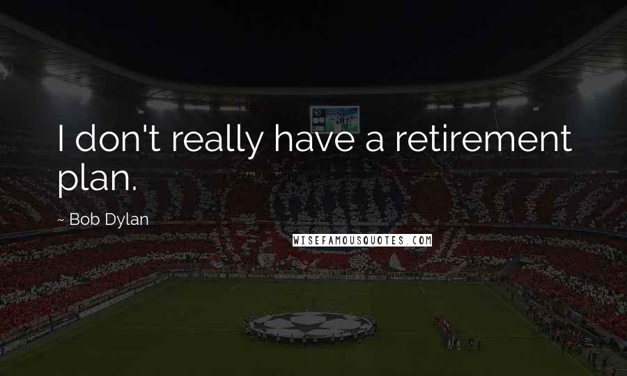 Bob Dylan Quotes: I don't really have a retirement plan.