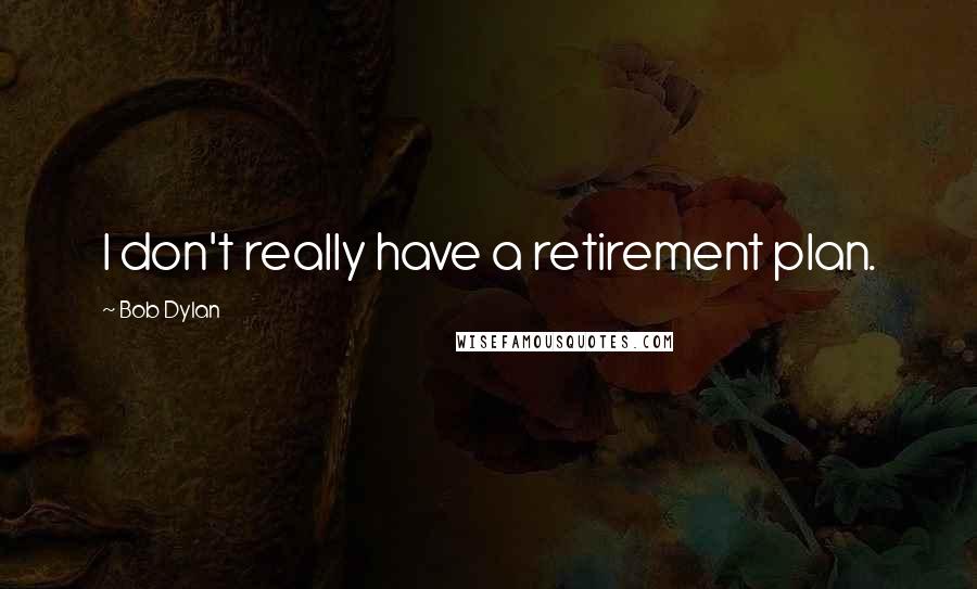 Bob Dylan Quotes: I don't really have a retirement plan.