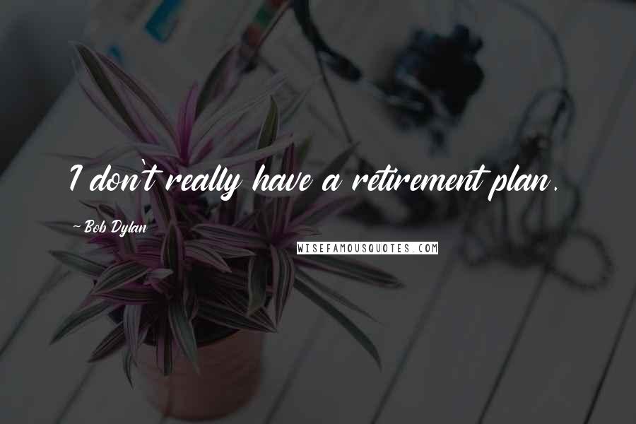 Bob Dylan Quotes: I don't really have a retirement plan.