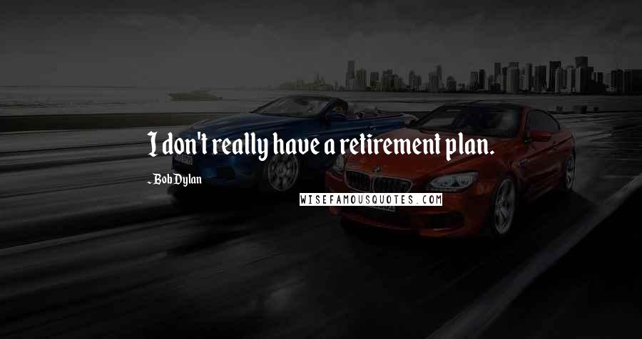 Bob Dylan Quotes: I don't really have a retirement plan.