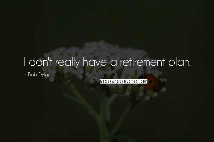 Bob Dylan Quotes: I don't really have a retirement plan.