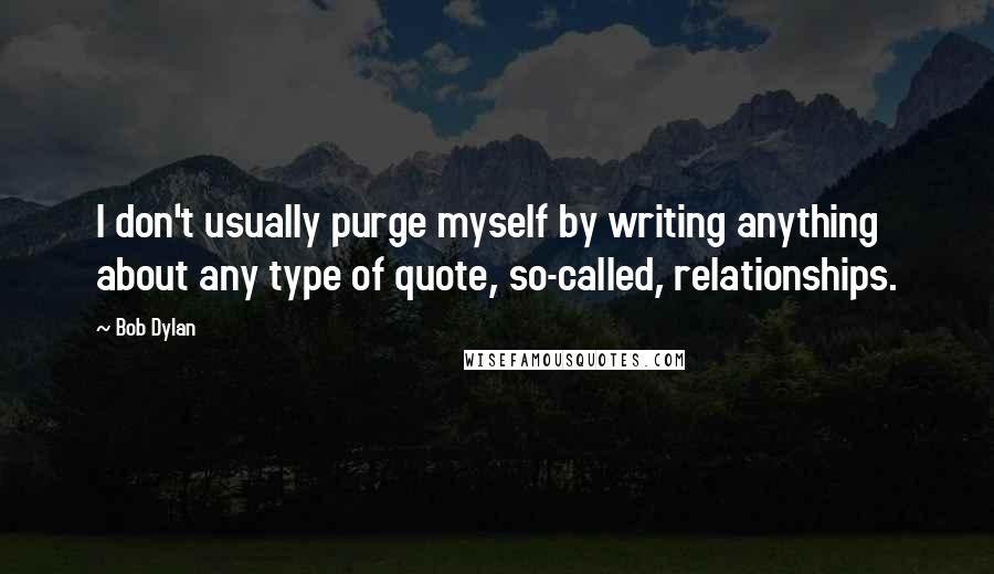 Bob Dylan Quotes: I don't usually purge myself by writing anything about any type of quote, so-called, relationships.