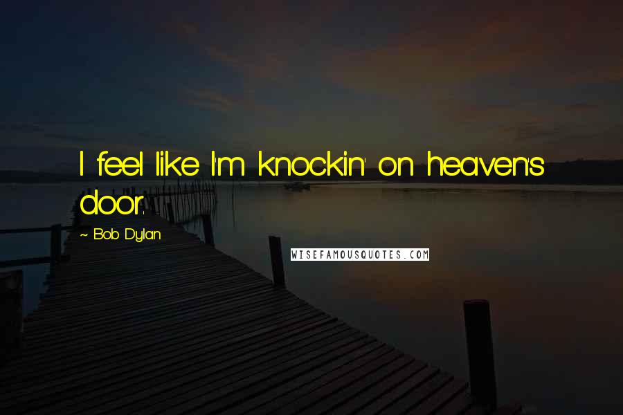 Bob Dylan Quotes: I feel like I'm knockin' on heaven's door.