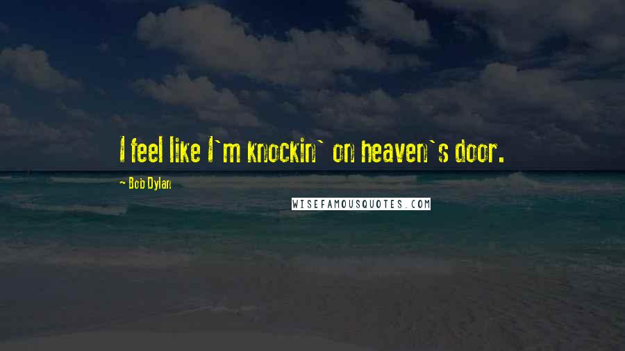 Bob Dylan Quotes: I feel like I'm knockin' on heaven's door.