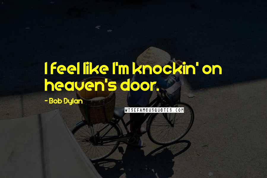 Bob Dylan Quotes: I feel like I'm knockin' on heaven's door.