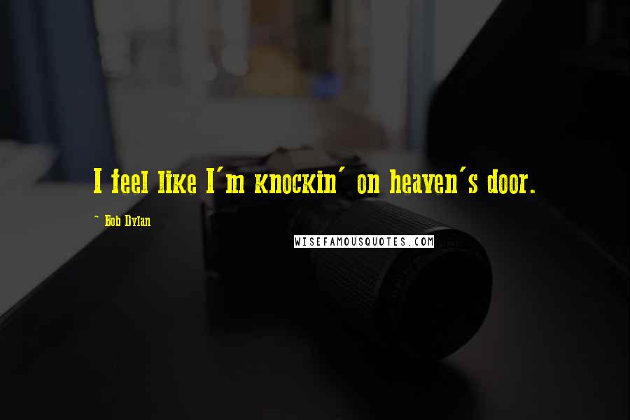 Bob Dylan Quotes: I feel like I'm knockin' on heaven's door.