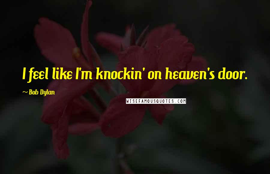 Bob Dylan Quotes: I feel like I'm knockin' on heaven's door.