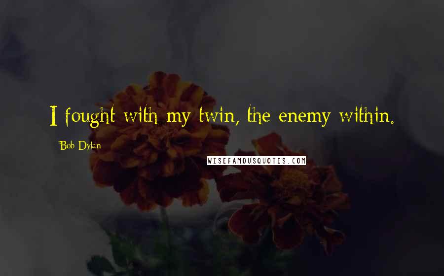 Bob Dylan Quotes: I fought with my twin, the enemy within.