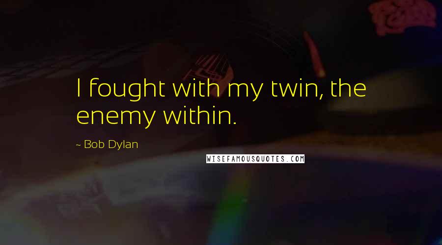 Bob Dylan Quotes: I fought with my twin, the enemy within.